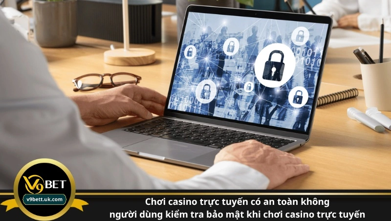 chơi casino trực tuyến có an toàn không - người dùng kiểm tra bảo mật khi chơi casino trực tuyến
